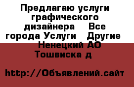 Предлагаю услуги графического дизайнера  - Все города Услуги » Другие   . Ненецкий АО,Тошвиска д.